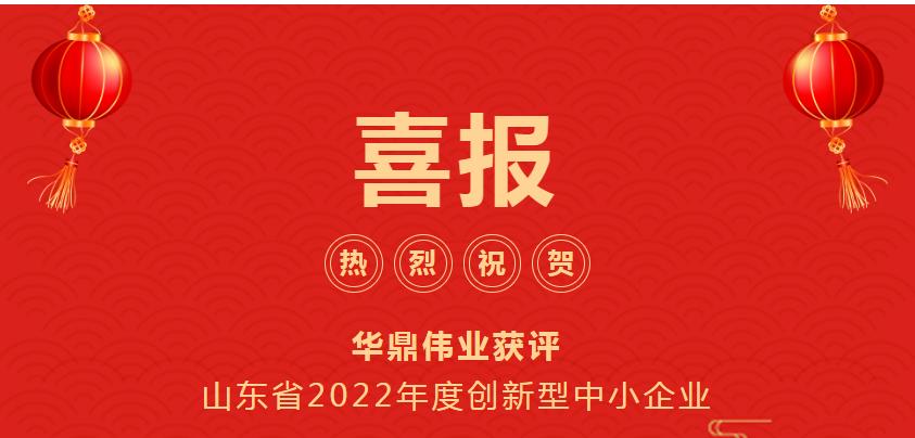 熱烈祝賀華鼎偉業(yè)獲評(píng)山東省2022年度創(chuàng)新型中小企業(yè)