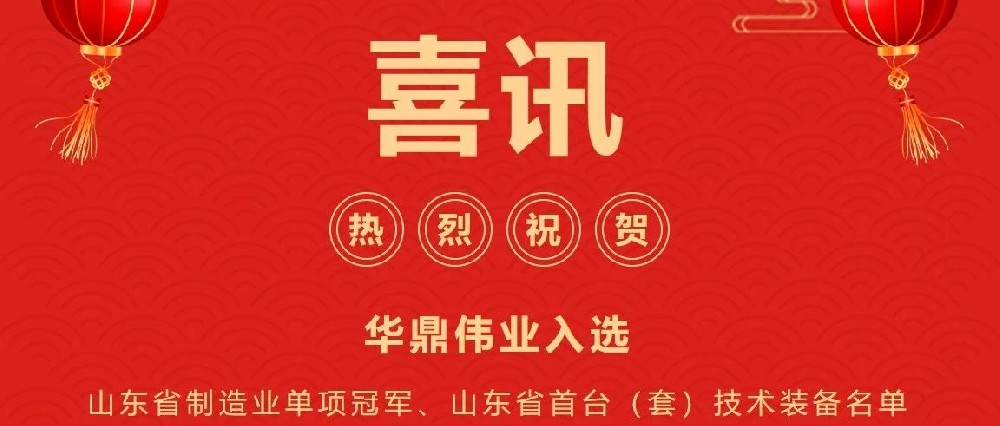 喜訊頻傳丨華鼎偉業(yè)入選山東省制造業(yè)單項冠軍企業(yè)、山東省首臺（套）技術(shù)裝備及關(guān)鍵核心零部件生產(chǎn)企業(yè)及產(chǎn)品名單！