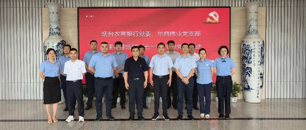 華鼎偉業(yè)黨支部聯(lián)合煙臺(tái)農(nóng)商銀行黨委開展黨建共建暨迎“七一”主題黨日活動(dòng)